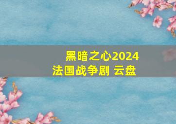 黑暗之心2024法国战争剧 云盘